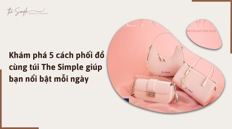 Khám phá 5 cách phối đồ cùng túi The Simple giúp bạn nổi bật mỗi ngày